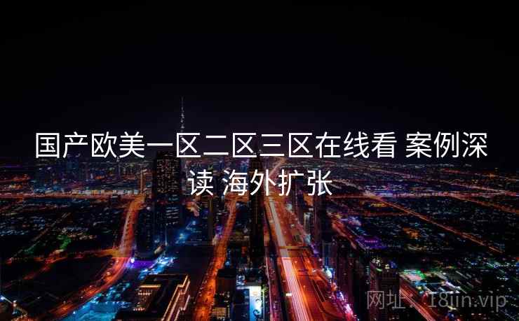 国产欧美一区二区三区在线看 案例深读 海外扩张