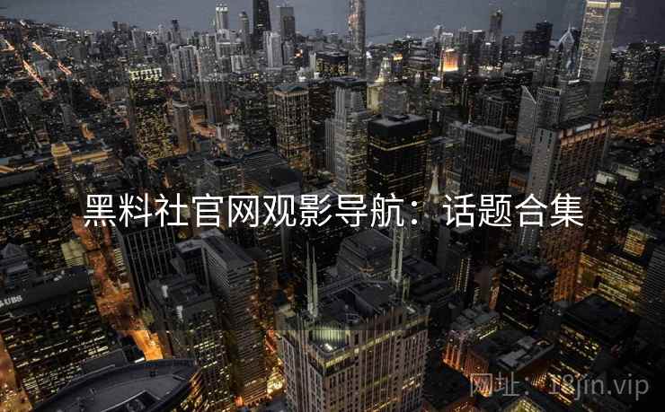 黑料社官网观影导航：话题合集