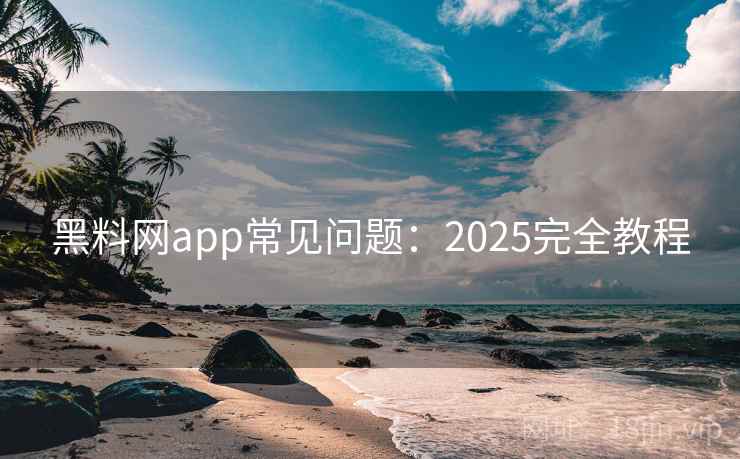 黑料网app常见问题：2025完全教程